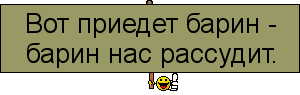 Вот приедет барин барин нас рассудит